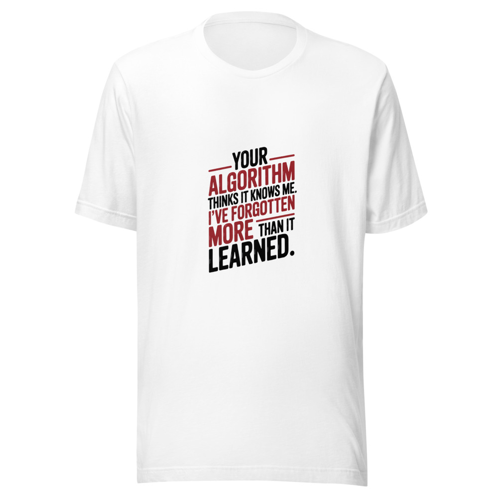 YOUR ALGORITHM THINKS IT KNOWS ME. I'VE FORGOTTEN MORE THAN IT LEARNED. - tshirt
