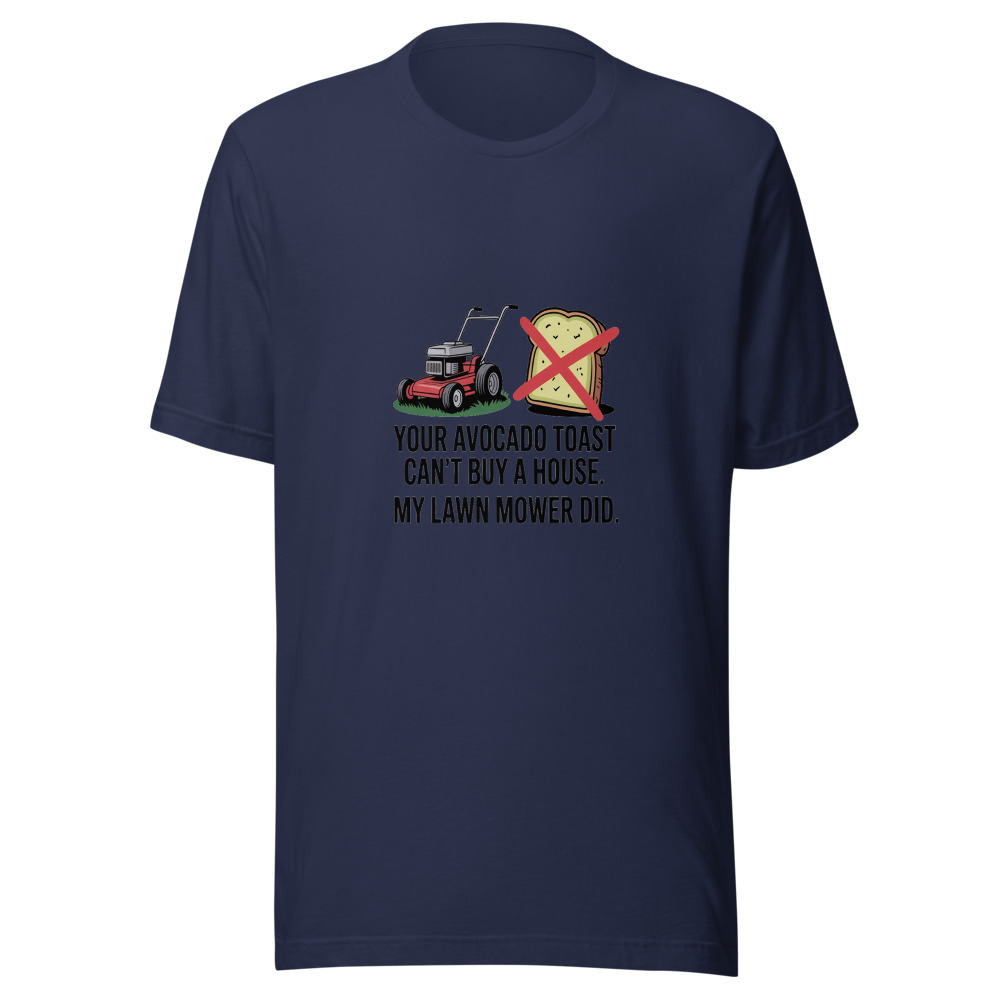 Your Avocado Toast Can't Buy a House. My Lawn Mower Did. - tshirt