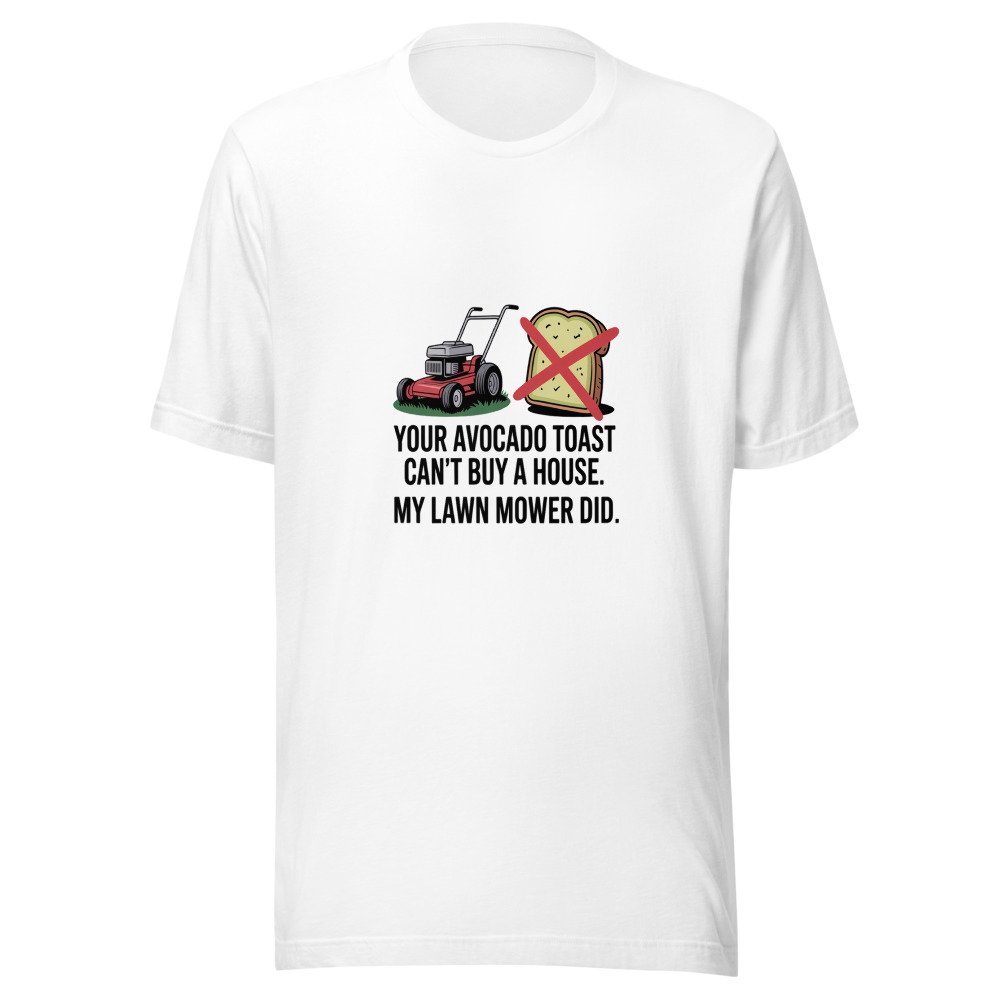 Your Avocado Toast Can't Buy a House. My Lawn Mower Did. - tshirt
