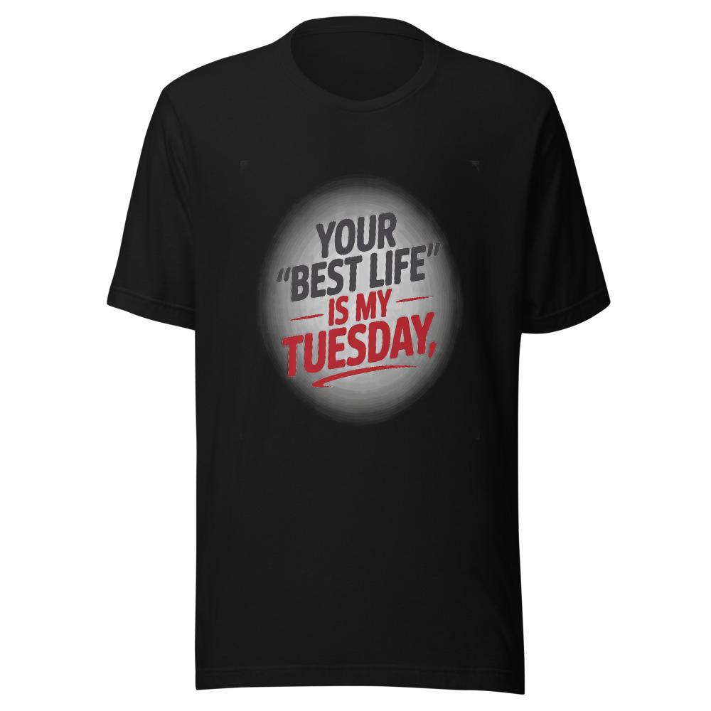 YOUR 'BEST LIFE' IS MY TUESDAY - tshirt