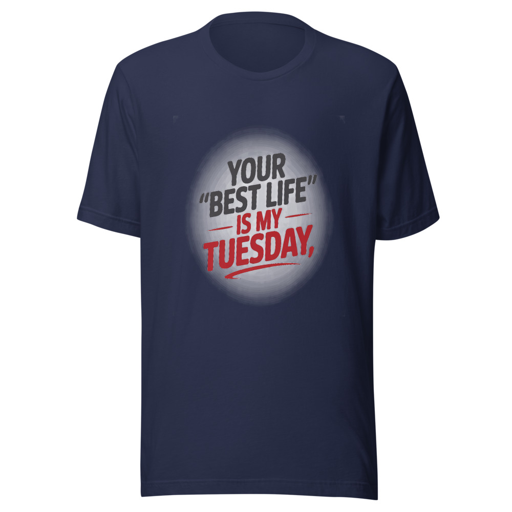 YOUR 'BEST LIFE' IS MY TUESDAY - tshirt