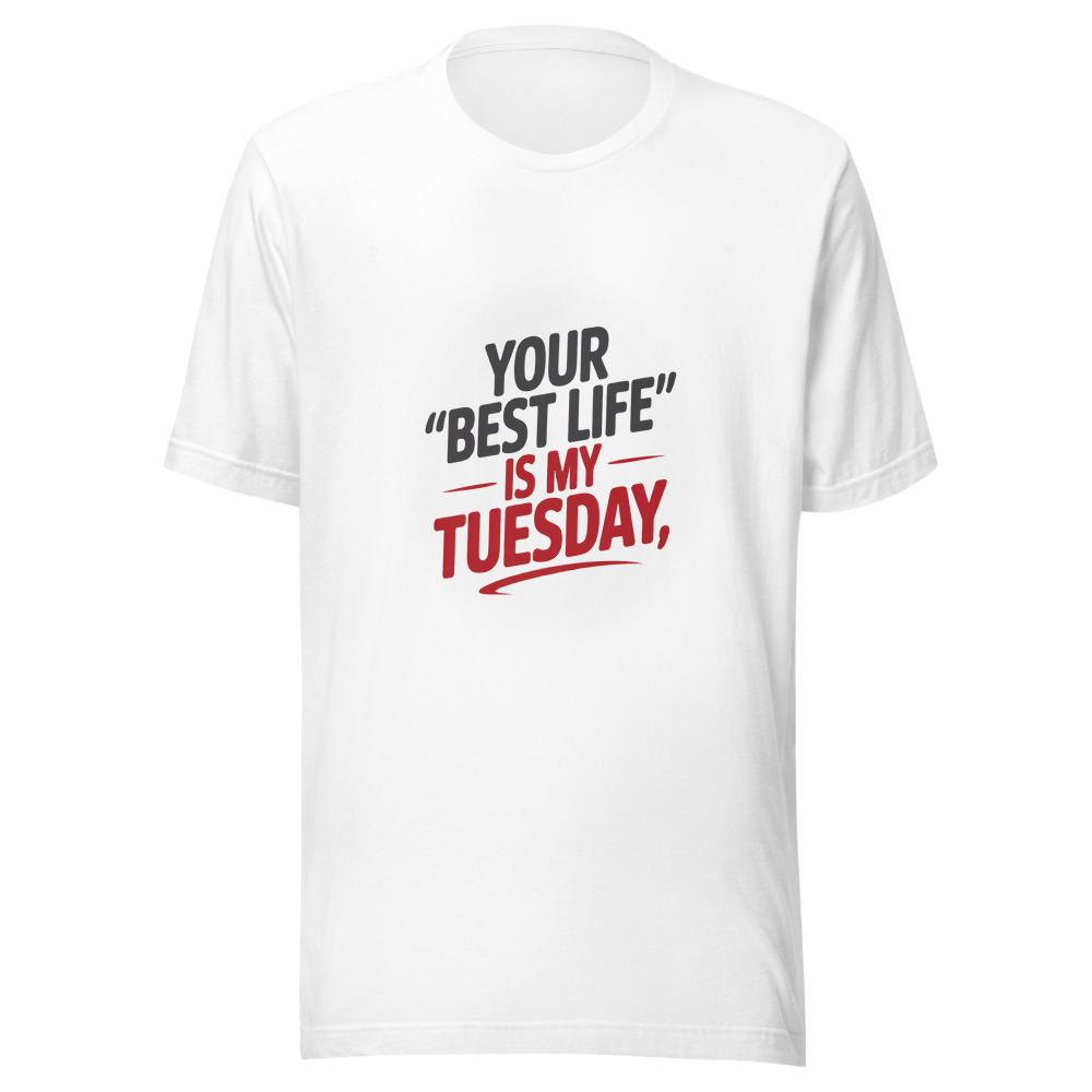 YOUR 'BEST LIFE' IS MY TUESDAY - tshirt