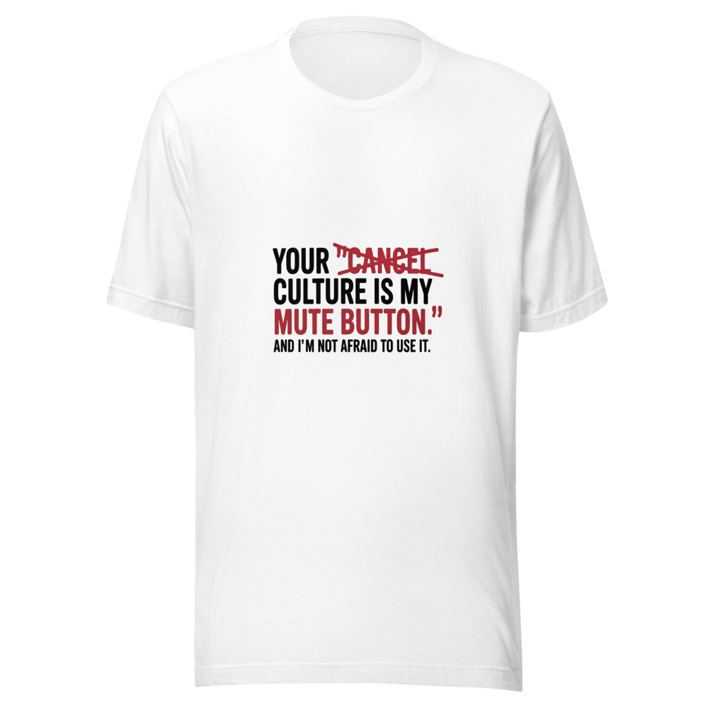 Your 'Cancel Culture' Is My 'Mute Button.' And I'm Not Afraid to Use It. - tshirt