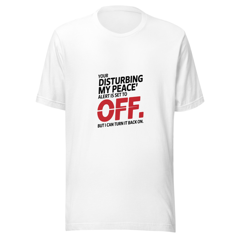 Your 'Disturbing My Peace' Alert Is Set to 'Off.' But I Can Turn It Back On. - tshirt