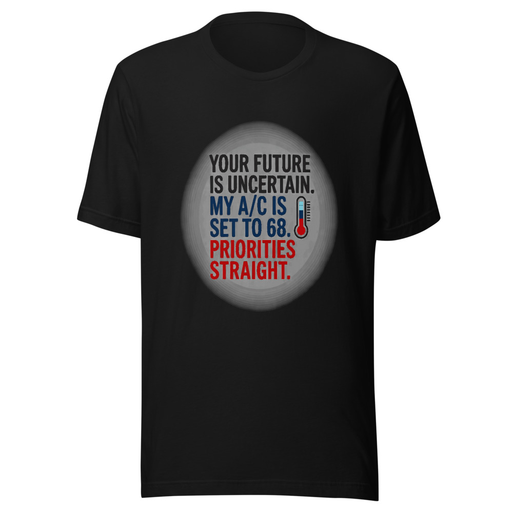Your Future Is Uncertain. My A/C Is Set to 68. Priorities Straight. - tshirt