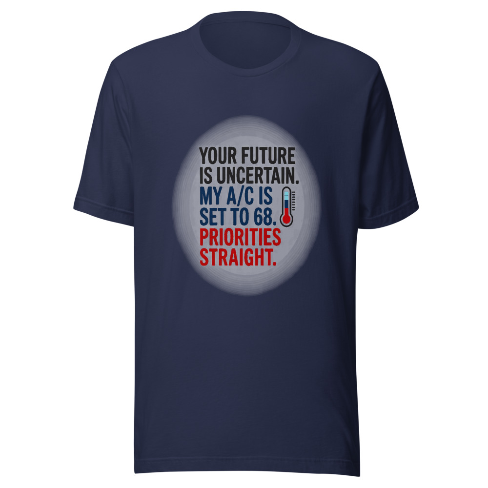 Your Future Is Uncertain. My A/C Is Set to 68. Priorities Straight. - tshirt