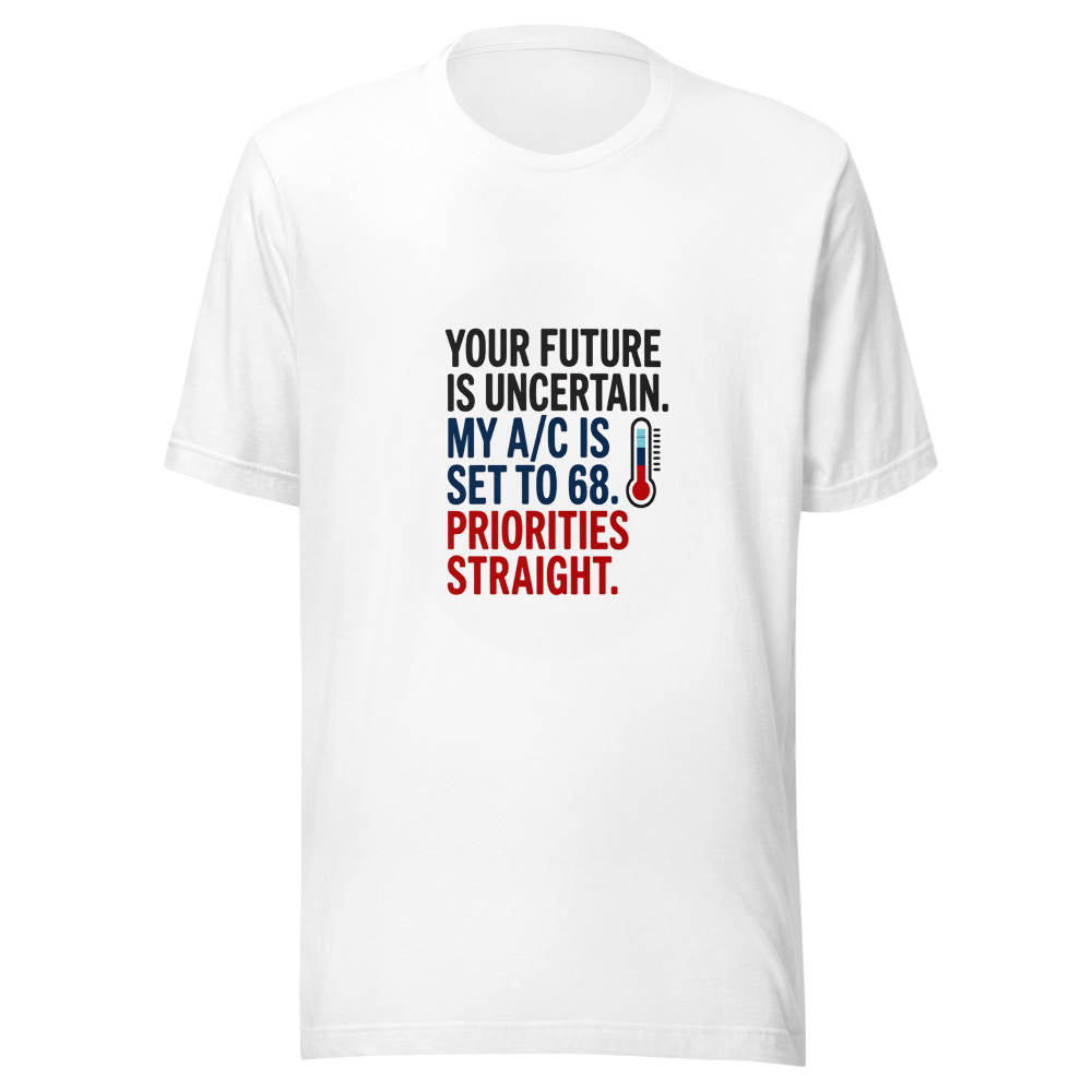 Your Future Is Uncertain. My A/C Is Set to 68. Priorities Straight. - tshirt