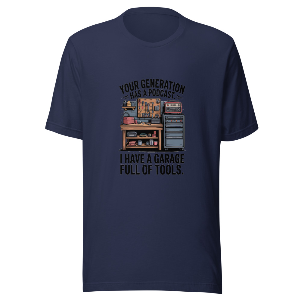 Your Generation Has a Podcast. I Have a Garage Full of Tools. - tshirt
