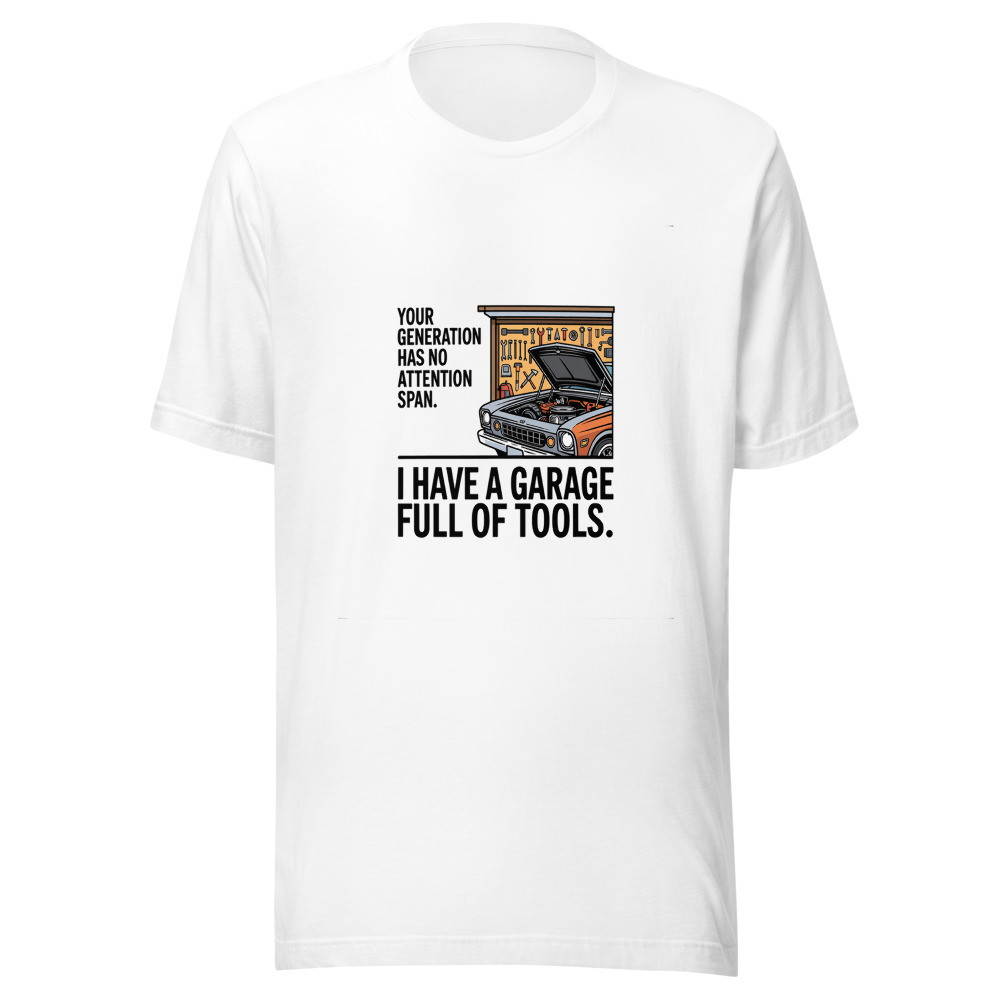 Your Generation Has No Attention Span. I Have a Garage Full of Tools. - tshirt