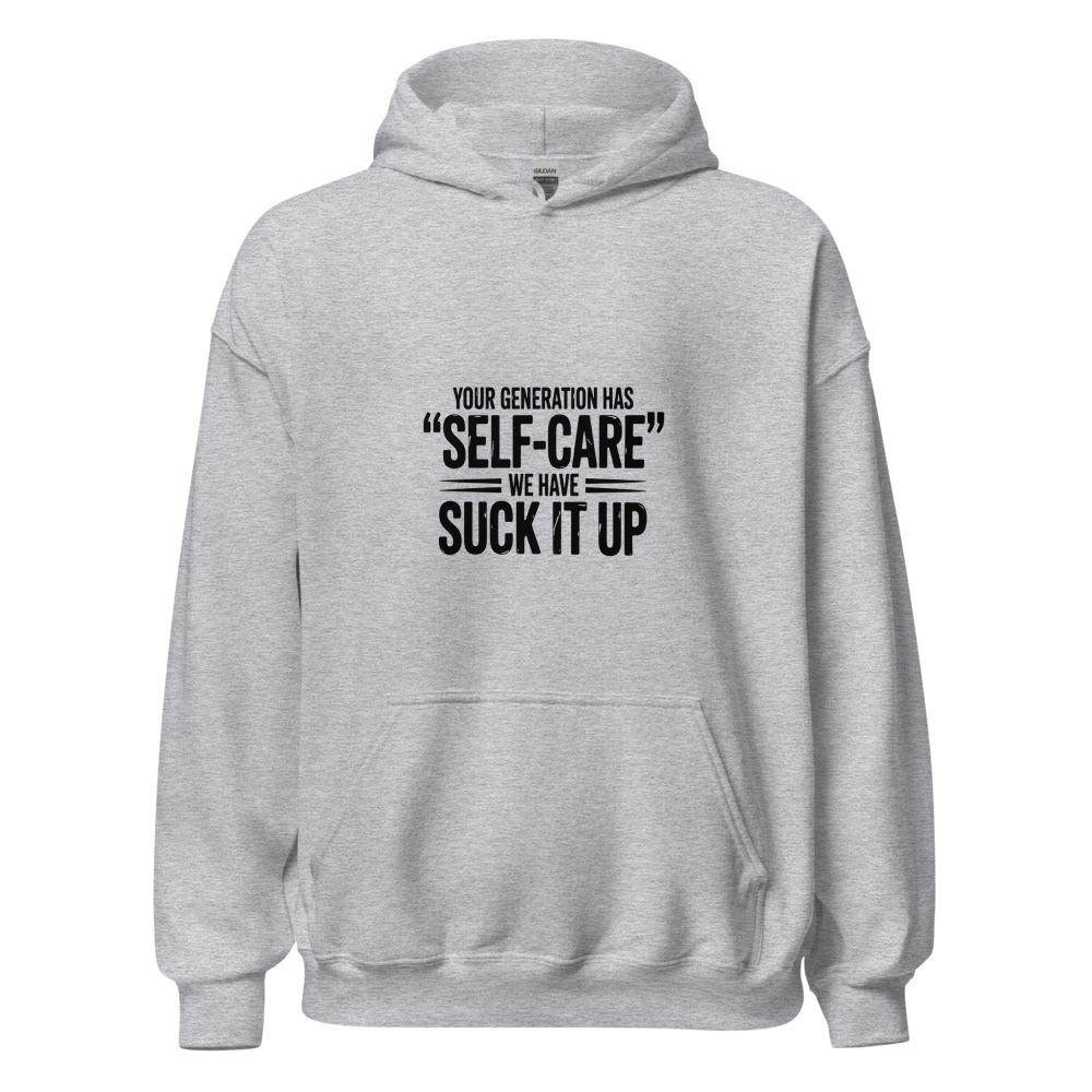 YOUR GENERATION HAS 'SELF-CARE' WE HAVE 'SUCK IT UP' - hoodie