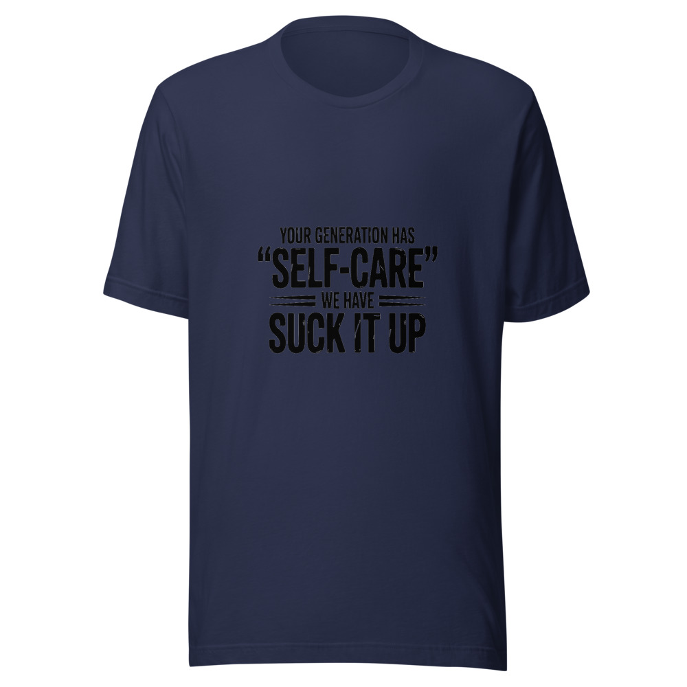 YOUR GENERATION HAS 'SELF-CARE' WE HAVE 'SUCK IT UP' - tshirt