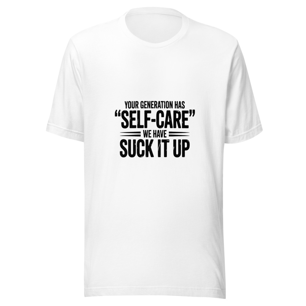 YOUR GENERATION HAS 'SELF-CARE' WE HAVE 'SUCK IT UP' - tshirt