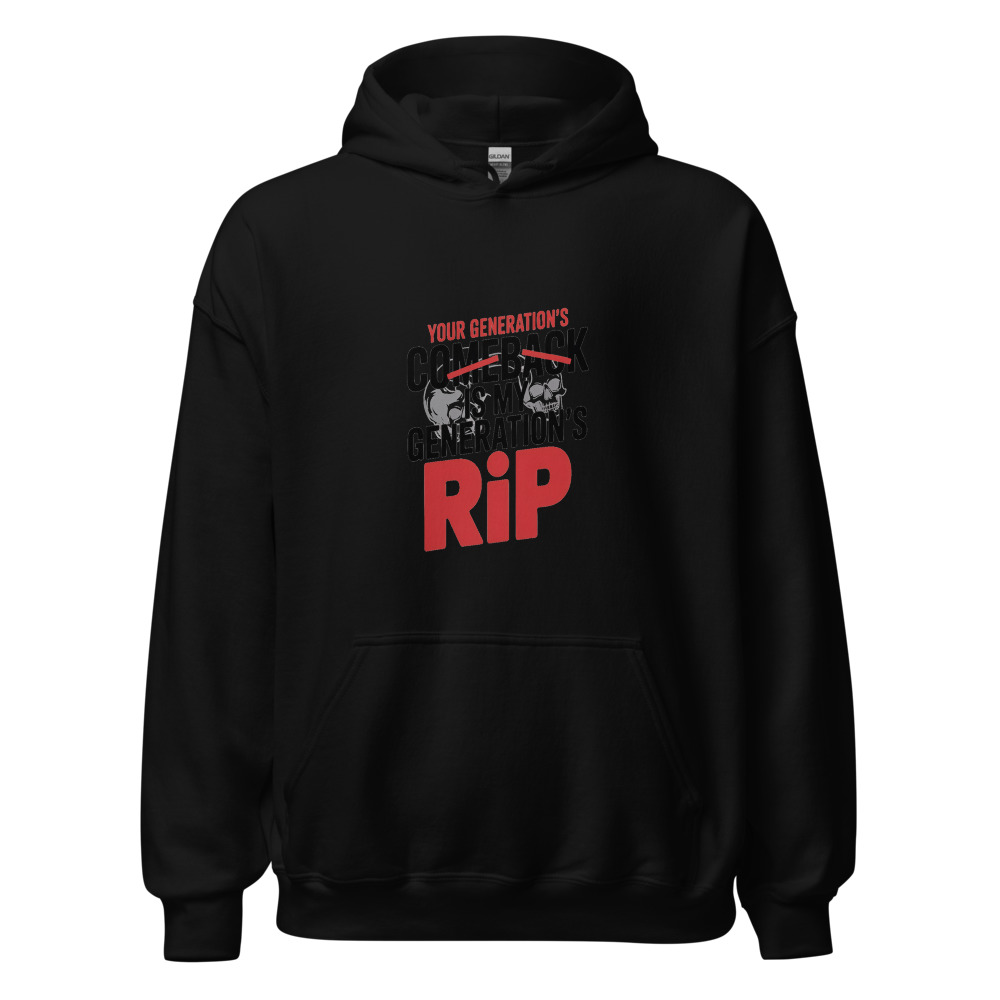 YOUR GENERATION'S COMEBACK IS MY GENERATION'S RIP - hoodie
