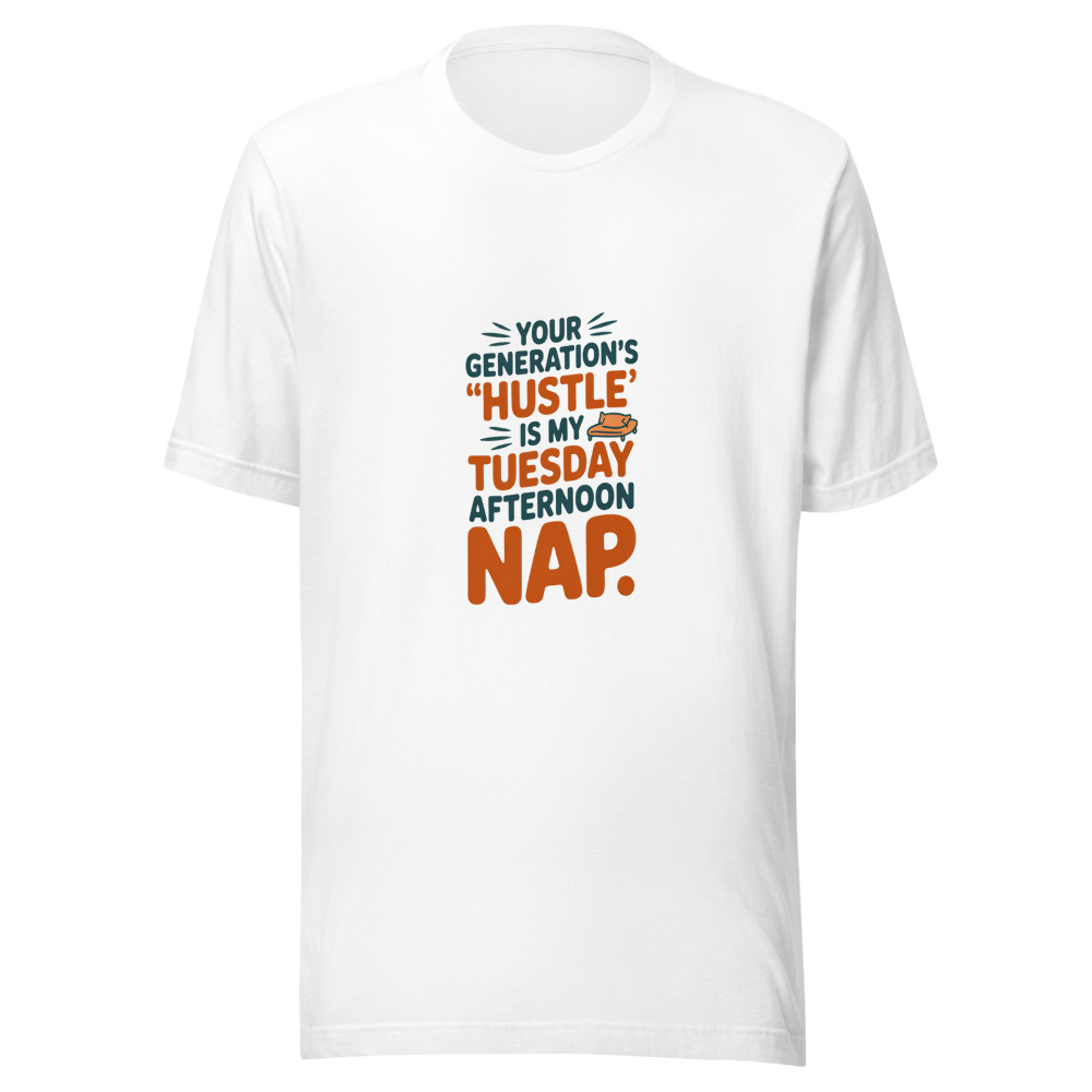 YOUR GENERATION'S 'HUSTLE' IS MY TUESDAY AFTERNOON NAP - tshirt