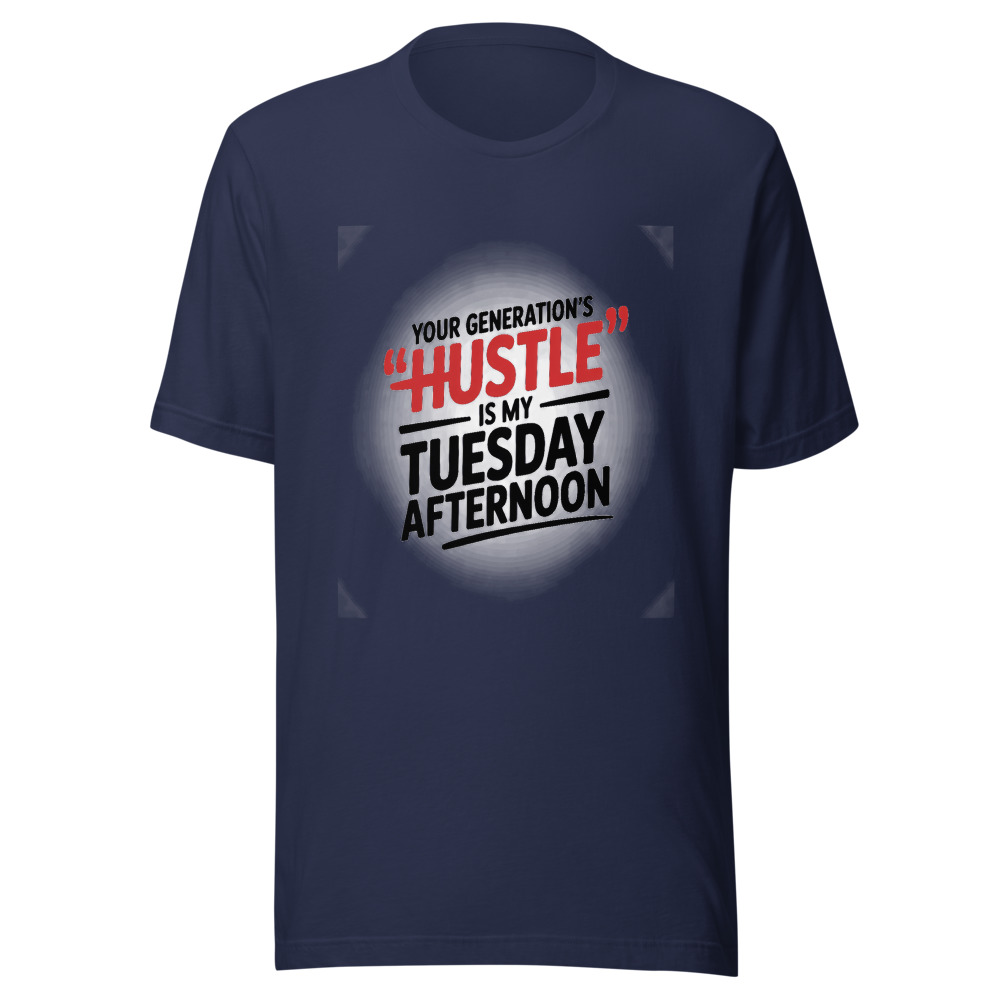 YOUR GENERATION'S 'HUSTLE' IS MY TUESDAY AFTERNOON - tshirt