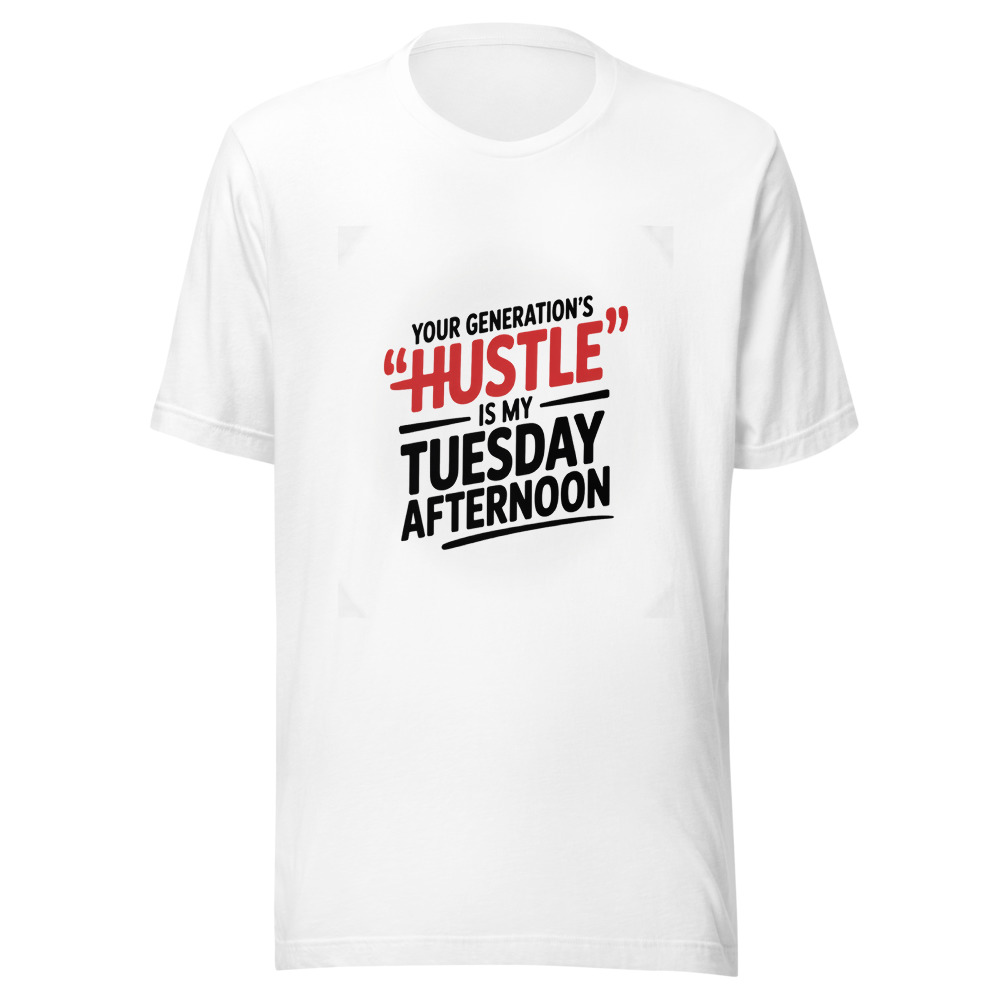 YOUR GENERATION'S 'HUSTLE' IS MY TUESDAY AFTERNOON - tshirt