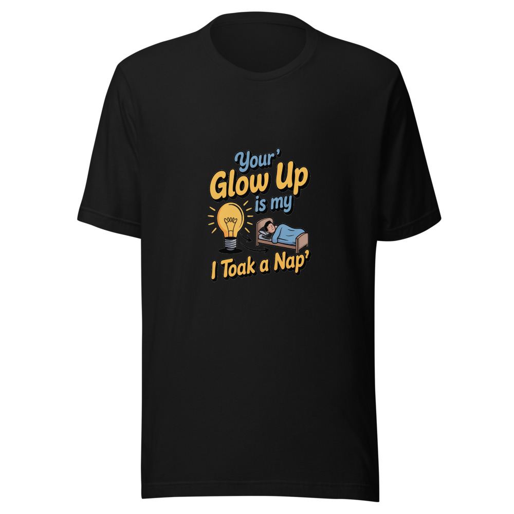 Your 'Glow Up' Is My 'I Took a Nap' - tshirt