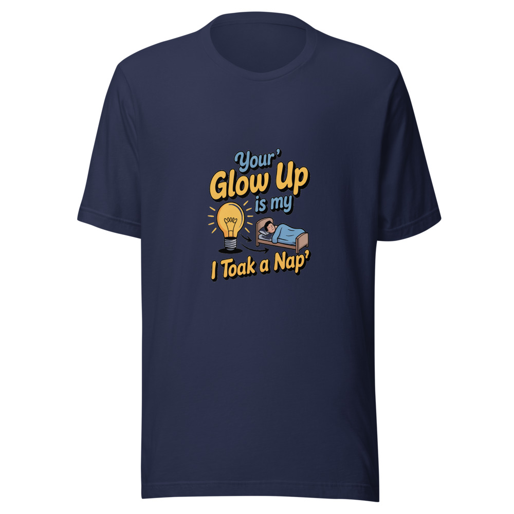 Your 'Glow Up' Is My 'I Took a Nap' - tshirt