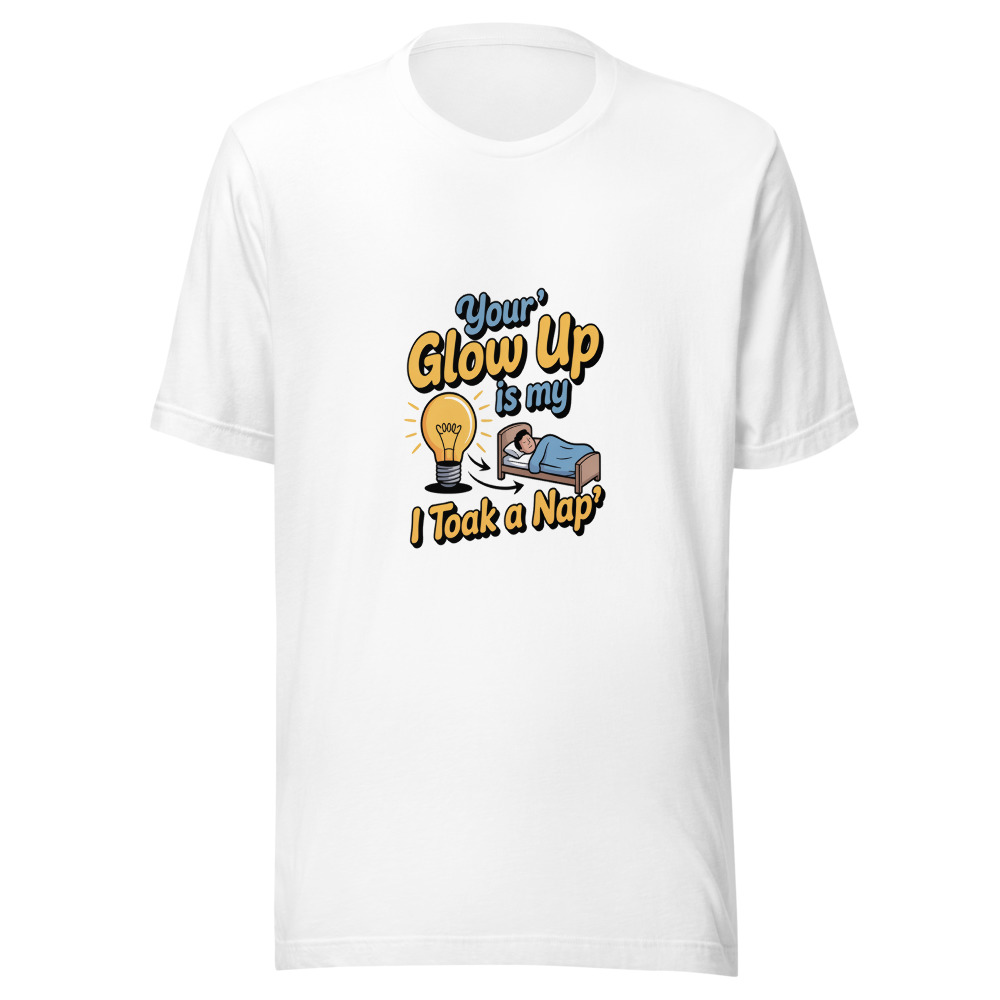Your 'Glow Up' Is My 'I Took a Nap' - tshirt