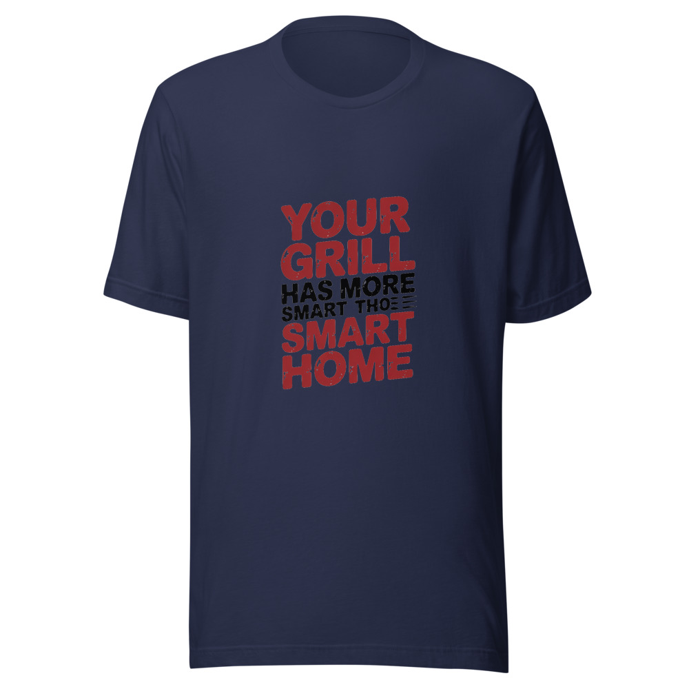 YOUR GRILL HAS MORE SMARTS THAN YOUR SMART HOME - tshirt