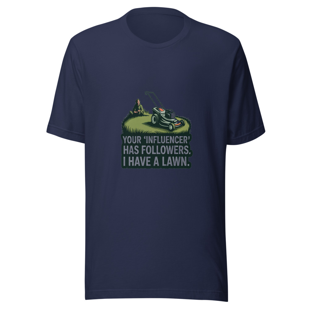 Your 'Influencer' Has Followers. I Have a Lawn. - tshirt