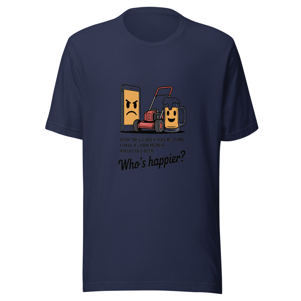 Your 'Influencer' Has Millions. I Have a Lawn Mower and a Cold Beer. Who's Happier? - tshirt