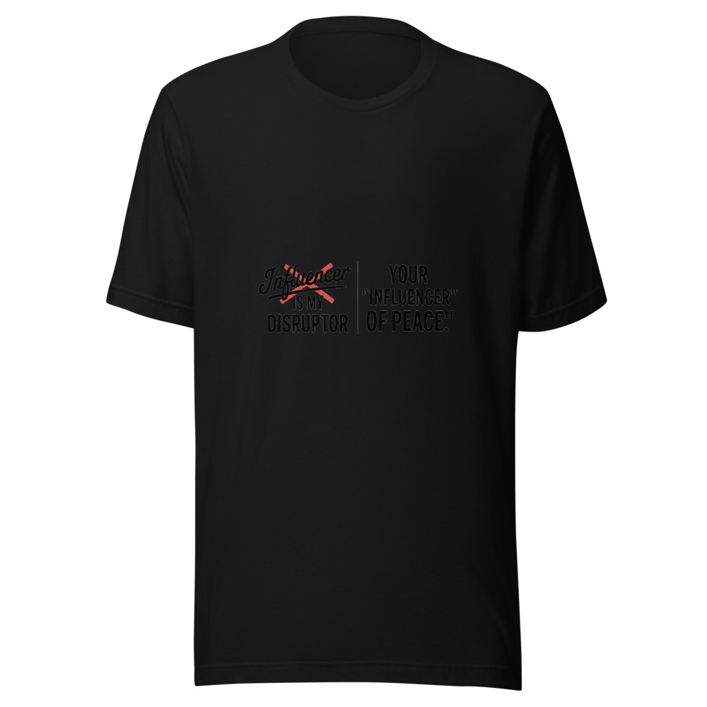 Your 'Influencer' Is My 'Disruptor of Peace.' - tshirt