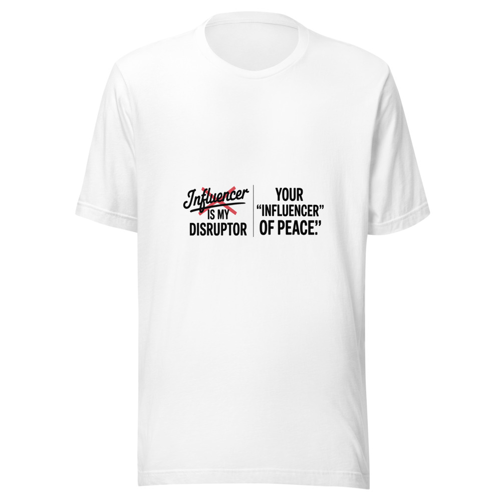 Your 'Influencer' Is My 'Disruptor of Peace.' - tshirt