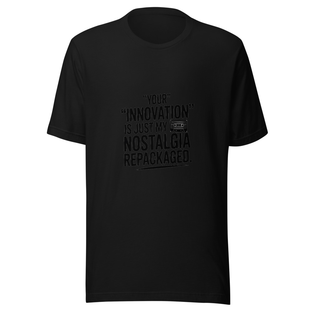 Your 'Innovation' Is Just My Nostalgia Repackaged - tshirt
