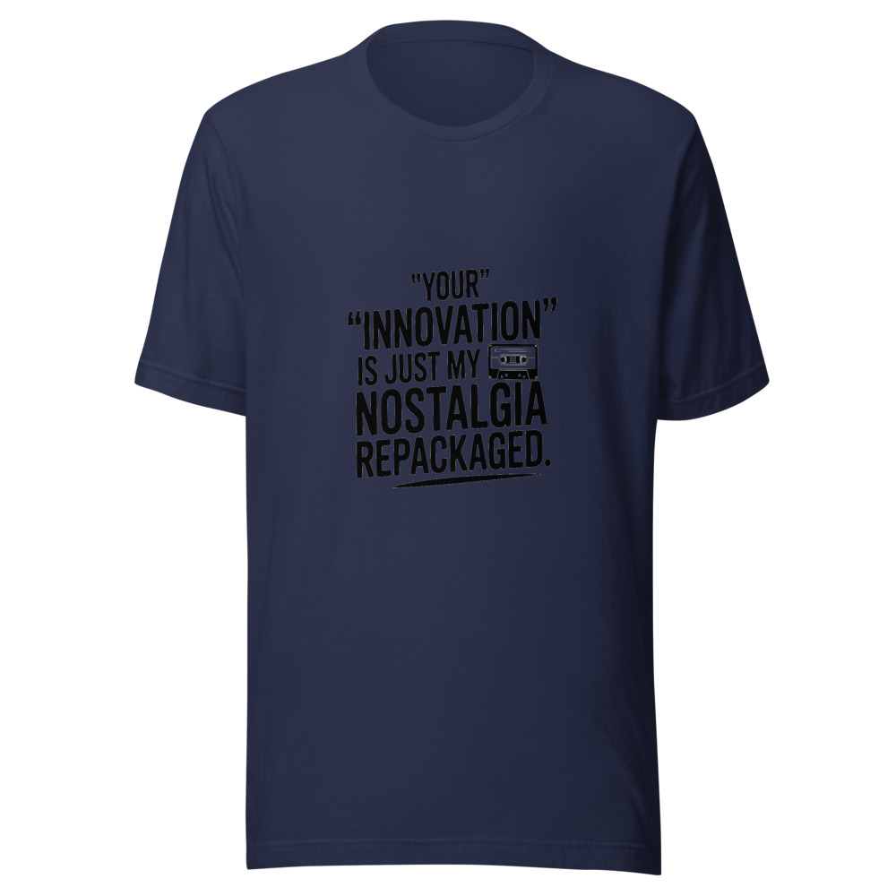 Your 'Innovation' Is Just My Nostalgia Repackaged - tshirt