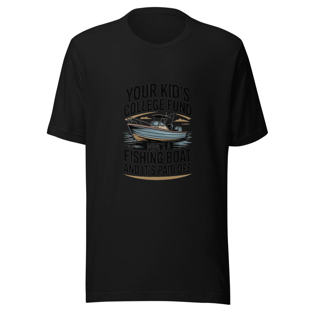 Your Kid's College Fund? Mine's a Fishing Boat. And It's Paid Off. - tshirt