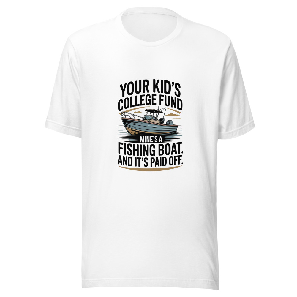Your Kid's College Fund? Mine's a Fishing Boat. And It's Paid Off. - tshirt