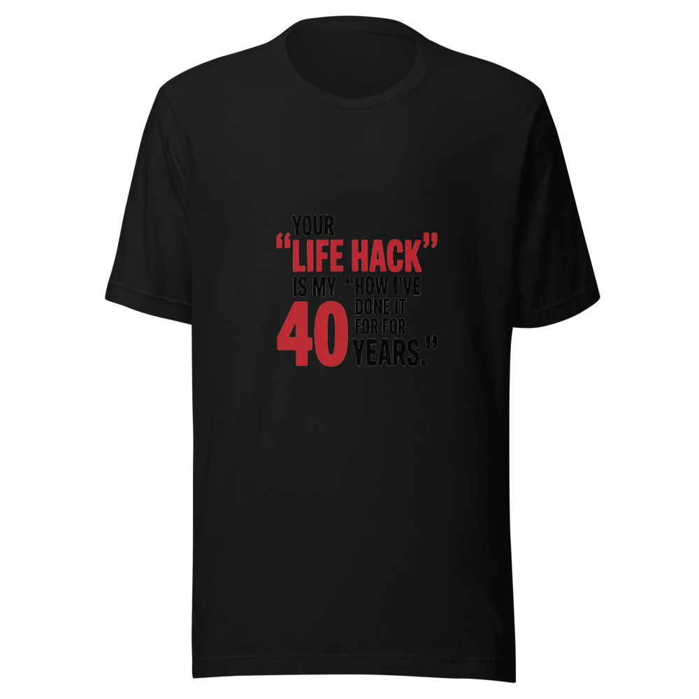Your 'Life Hack' Is My 'How I've Done It for 40 Years.' - tshirt