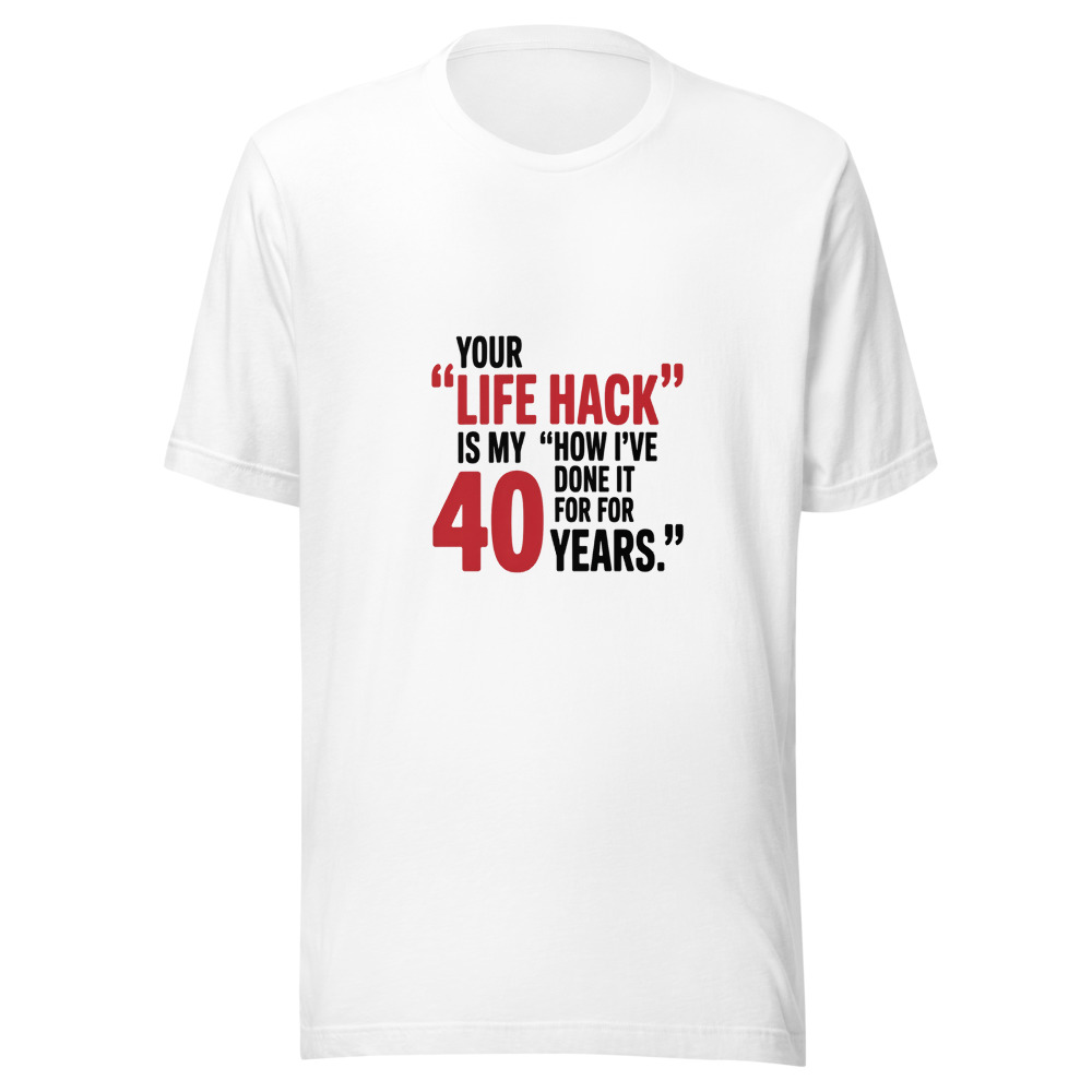 Your 'Life Hack' Is My 'How I've Done It for 40 Years.' - tshirt