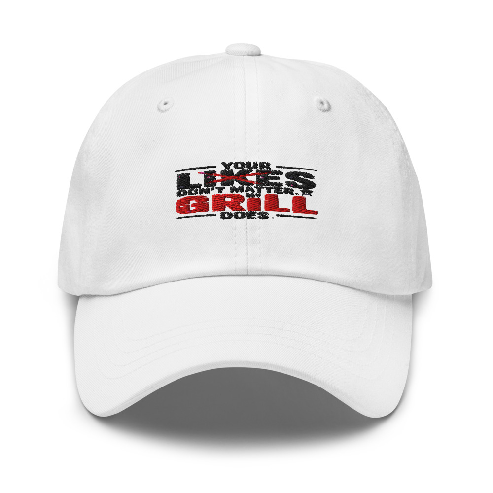 YOUR LIKES DON'T MATTER. MY GRILL DOES. - hat