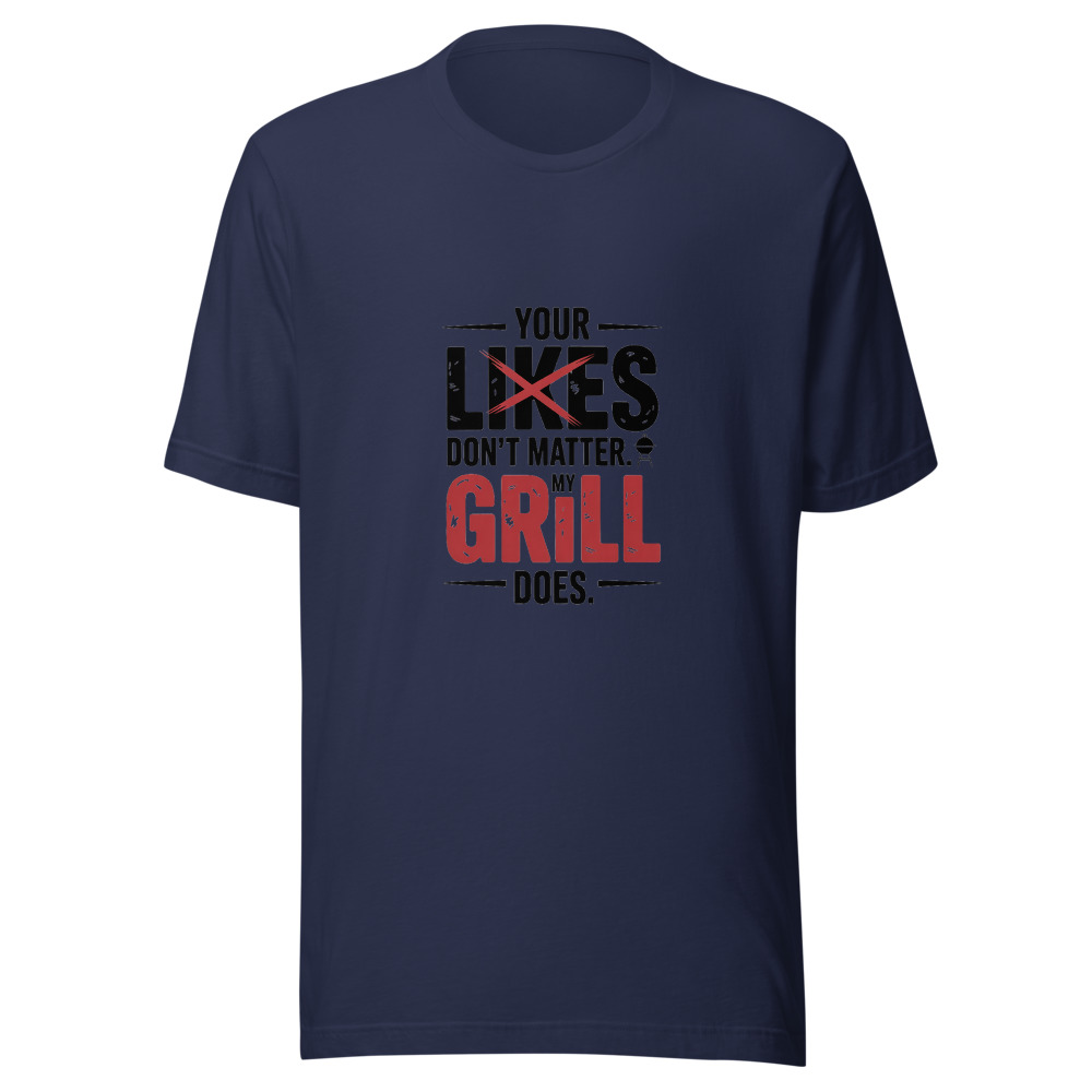 YOUR LIKES DON'T MATTER. MY GRILL DOES. - tshirt