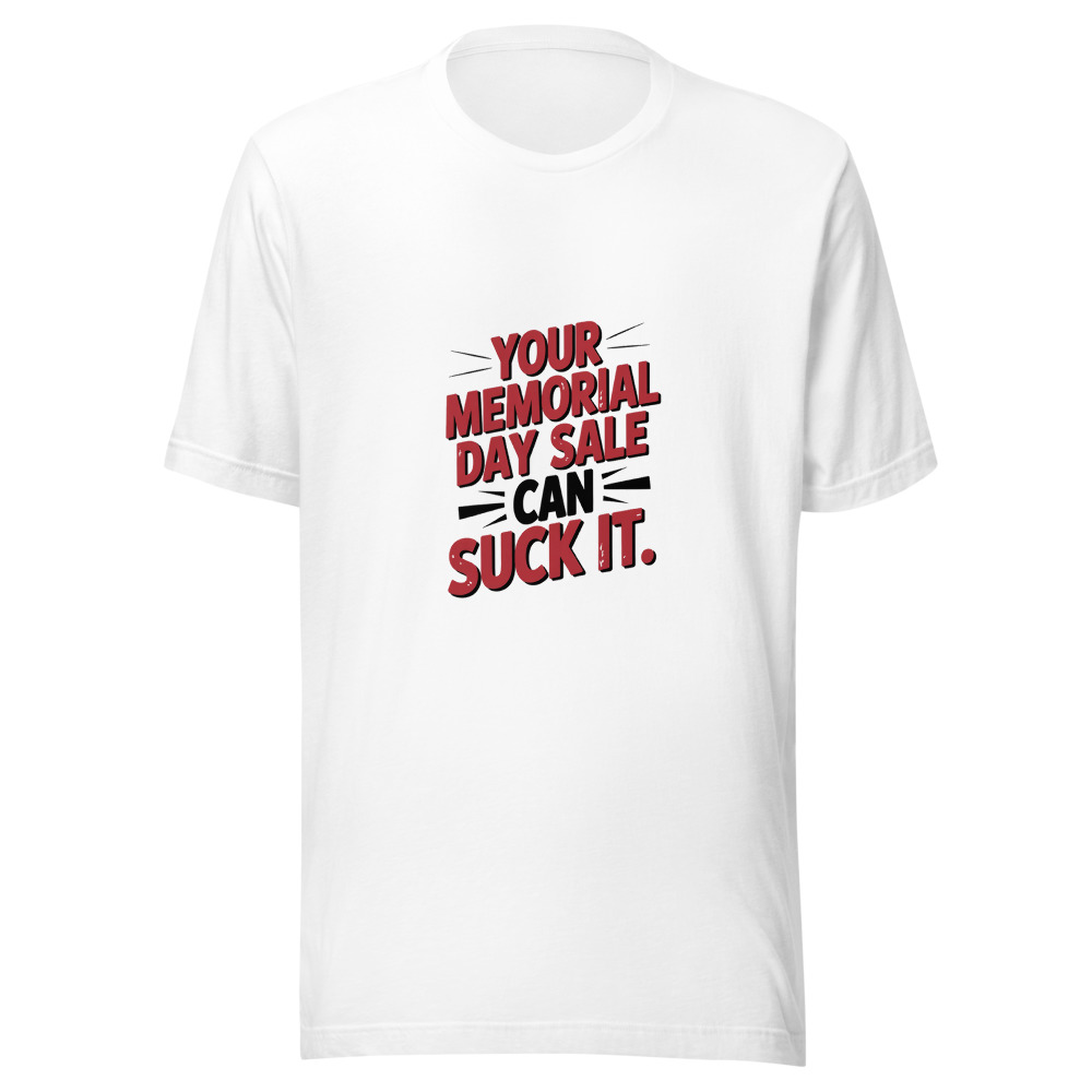YOUR MEMORIAL DAY SALE CAN SUCK IT - tshirt