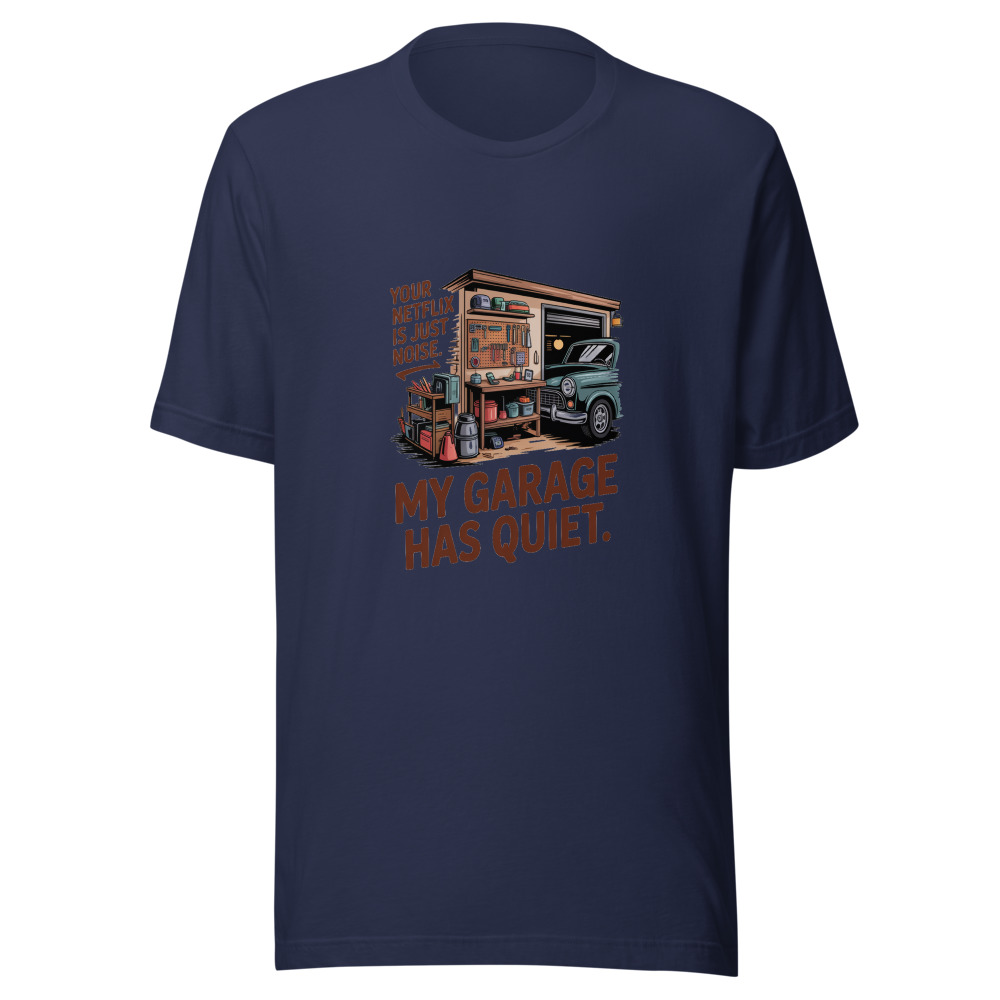 Your Netflix Is Just Noise. My Garage Has Quiet. - tshirt