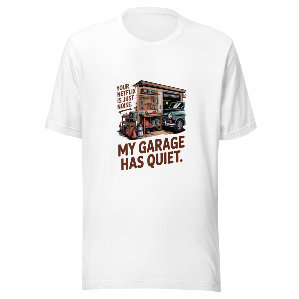 Your Netflix Is Just Noise. My Garage Has Quiet. - tshirt