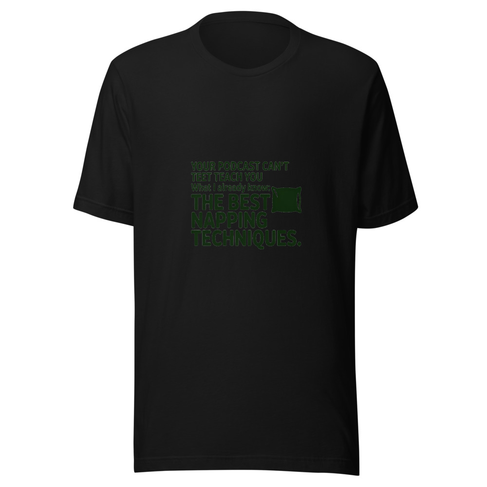 Your Podcast Can't Teach You What I Already Know: The Best Napping Techniques. - tshirt