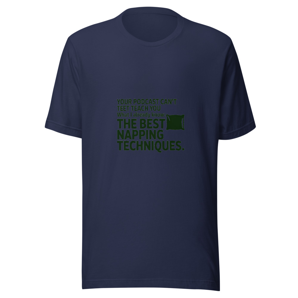 Your Podcast Can't Teach You What I Already Know: The Best Napping Techniques. - tshirt