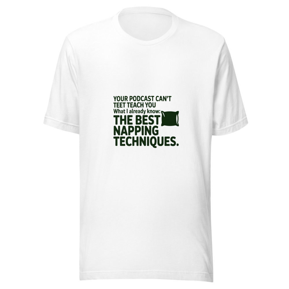 Your Podcast Can't Teach You What I Already Know: The Best Napping Techniques. - tshirt