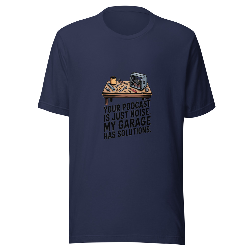 Your Podcast Is Just Noise. My Garage Has Solutions. - tshirt