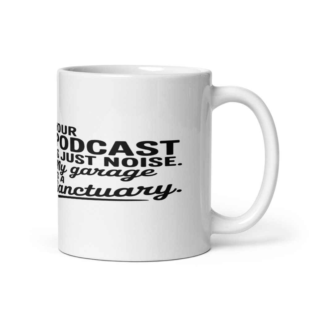 Your Podcast is Just Noise. My Garage is a Sanctuary. - mug