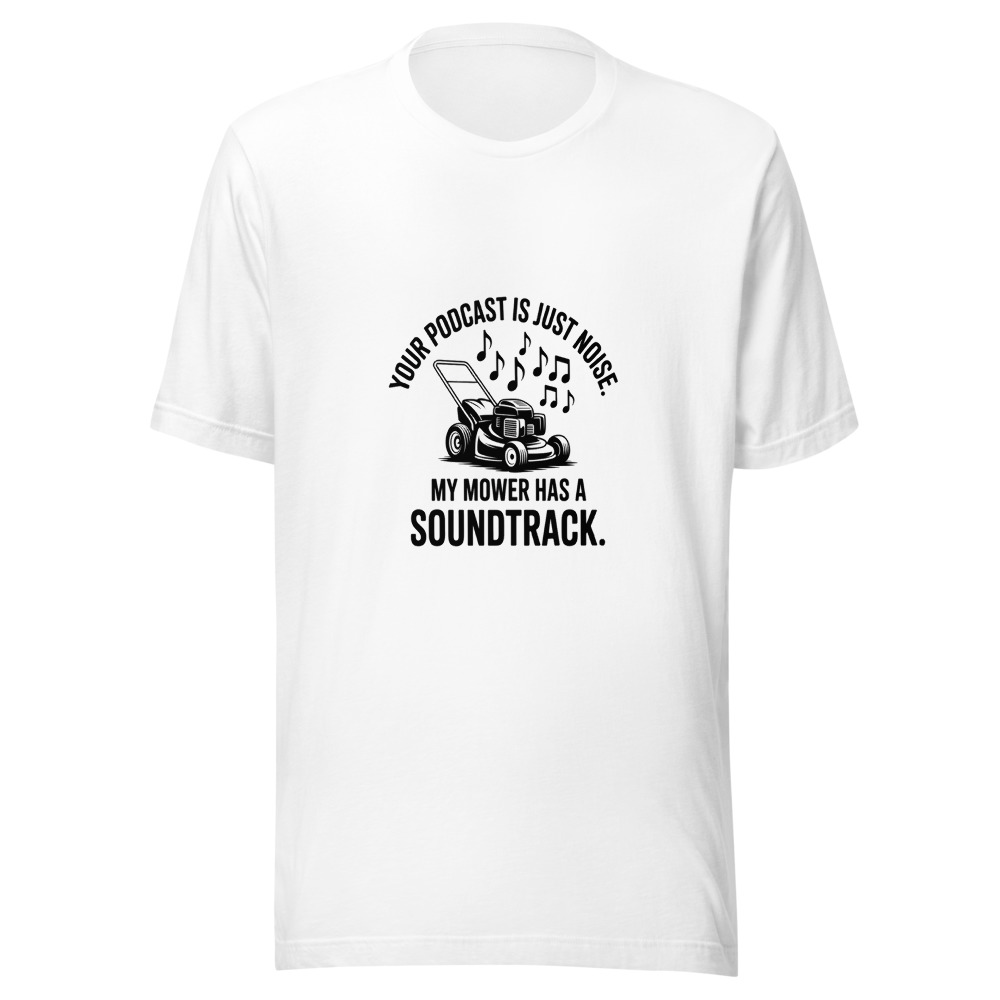 Your Podcast Is Just Noise. My Mower Has a Soundtrack. - tshirt