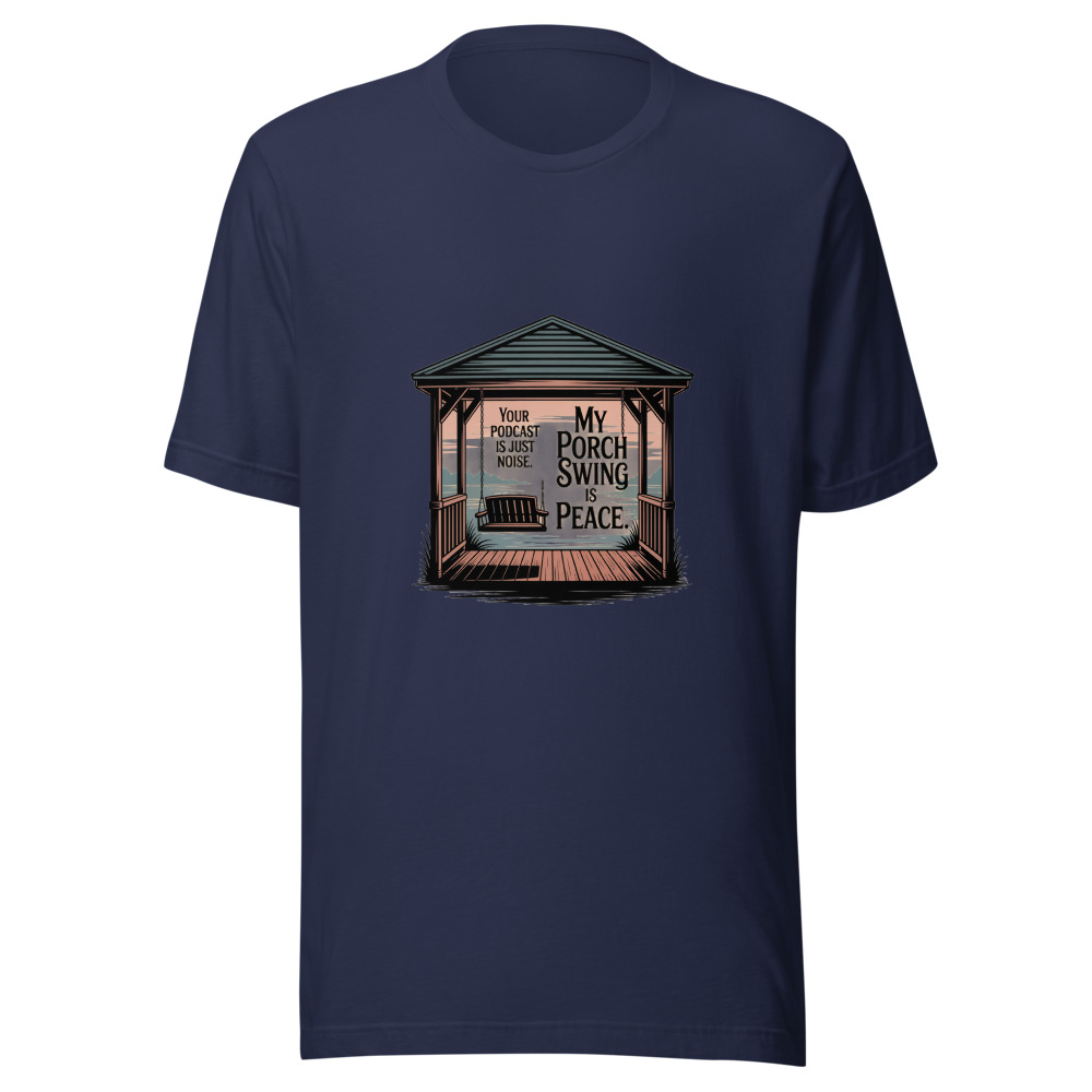 Your Podcast Is Just Noise. My Porch Swing Is Peace. - tshirt