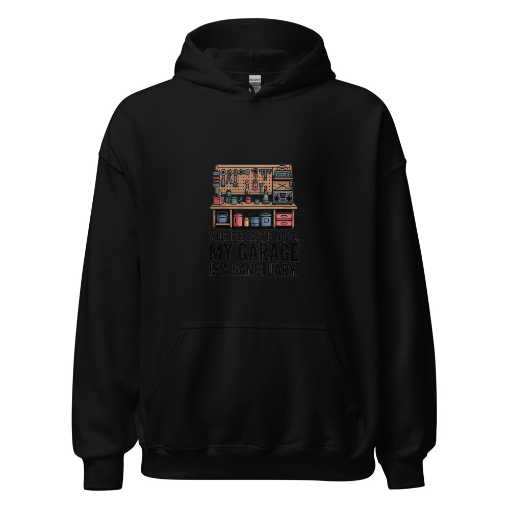 Your Podcast Is Noise. My Garage Is a Sanctuary. - hoodie