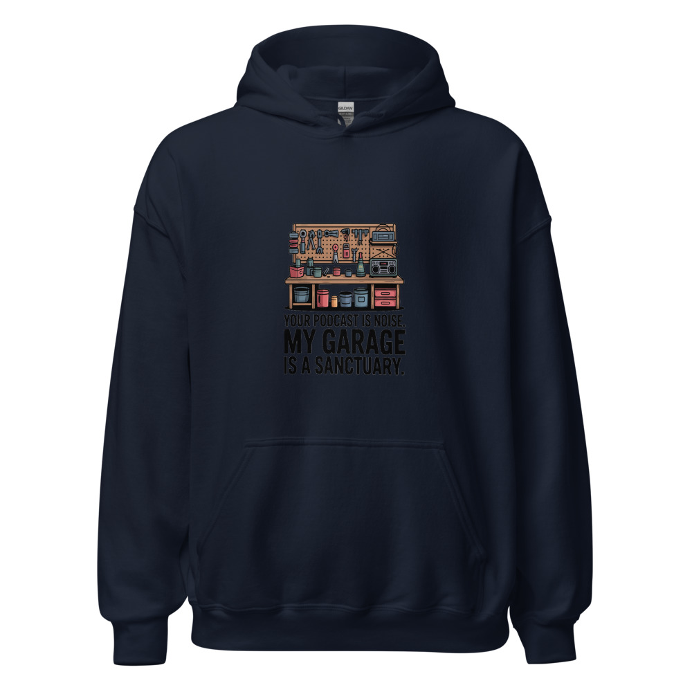 Your Podcast Is Noise. My Garage Is a Sanctuary. - hoodie