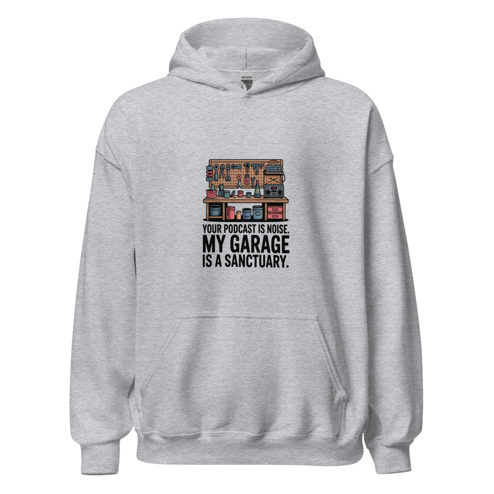 Your Podcast Is Noise. My Garage Is a Sanctuary. - hoodie