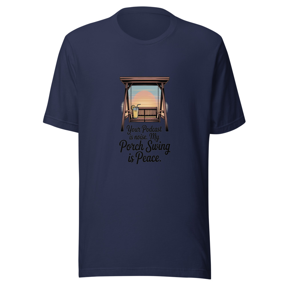 Your Podcast Is Noise. My Porch Swing Is Peace. - tshirt
